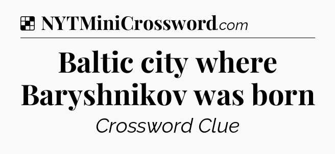 Solution: Baltic city where Baryshnikov was born - NYT Crossword