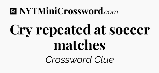 Cry repeated at soccer matches - LA Times Crossword
