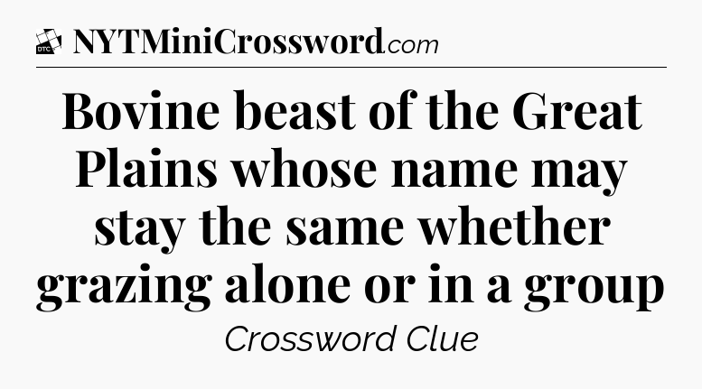 Bovine beast of the Great Plains whose name may stay the same whether grazing alone or in a group - Daily Themed Classic Crossword