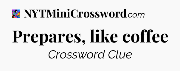 Prepares, like coffee Crossword Clue