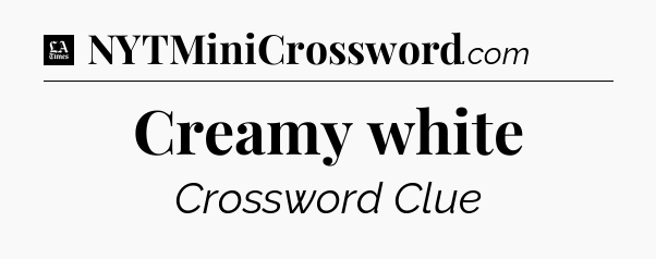 Creamy white - LA Times Crossword