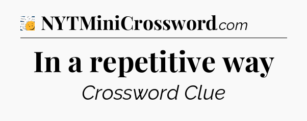 In a repetitive way - 7 Little Words