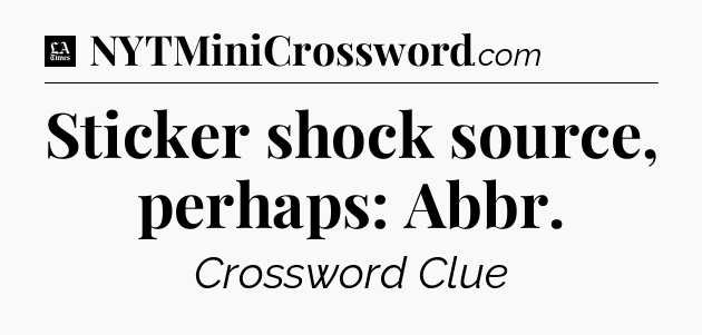 Sticker shock source, perhaps: Abbr - LA Times Crossword
