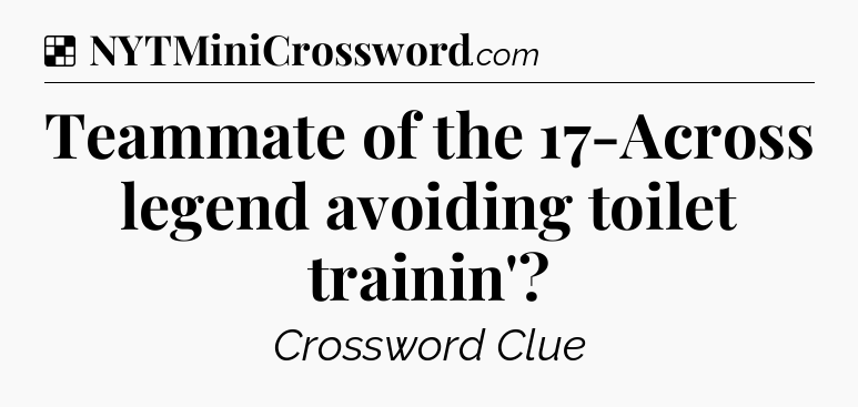 Solution: Teammate of the 17-Across legend avoiding toilet trainin' - NYT Crossword