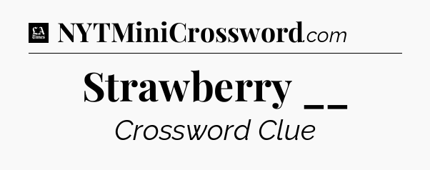 Strawberry __ - LA Times Crossword