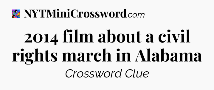 2014 film about a civil rights march in Alabama Crossword Clue