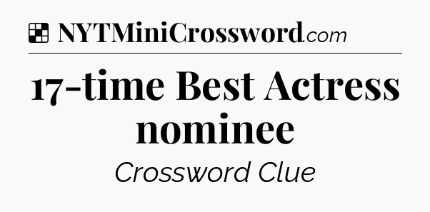 Solution: 17-time Best Actress nominee - NYT Crossword