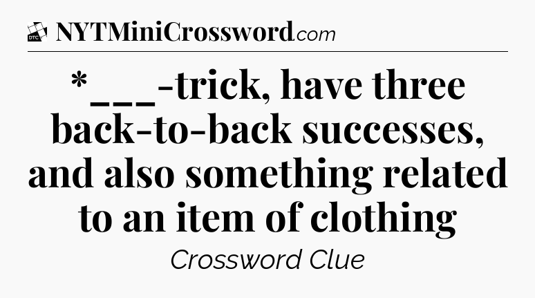 *___-trick, have three back-to-back successes, and also something related to an item of clothing - Daily Themed Classic Crossword