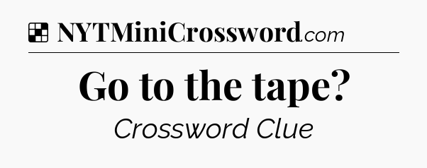 Solution: Go to the tape - NYT Crossword