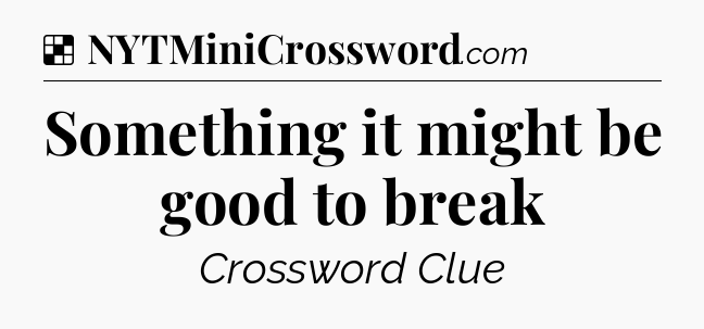 Solution: Something it might be good to break - NYT Crossword