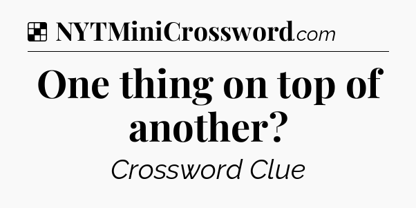 Solution: One thing on top of another - NYT Crossword