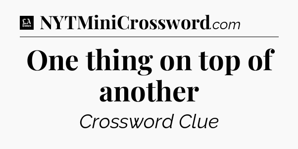 One thing on top of another - LA Times Crossword