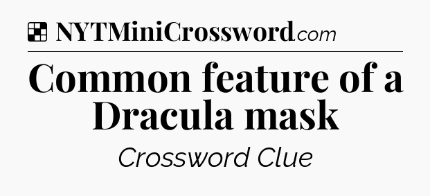 Solution: Common feature of a Dracula mask - NYT Crossword