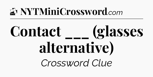 Contact ___ (glasses alternative) - Daily Themed Classic Crossword