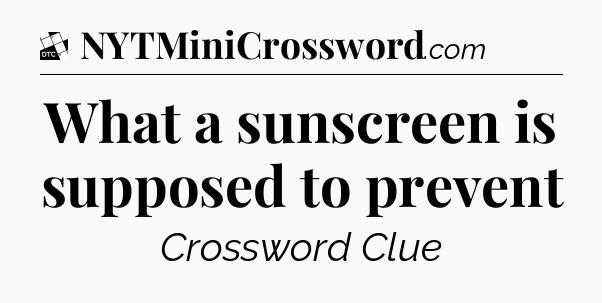 What a sunscreen is supposed to prevent - Daily Themed Classic Crossword