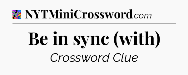 Be in sync (with) Crossword Clue