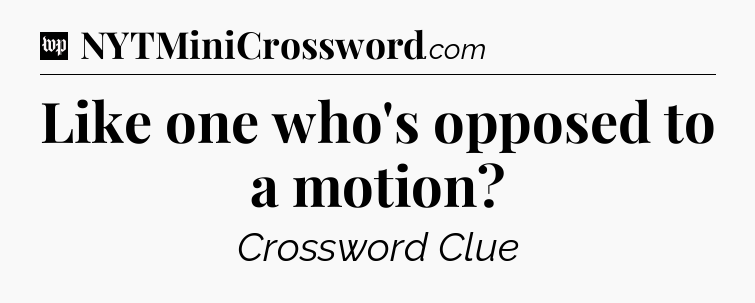 Like one who's opposed to a motion Crossword Clue