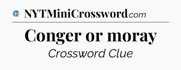 Conger or moray Crossword Clue