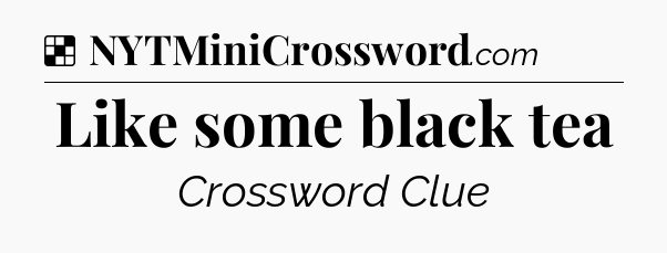 Solution: Like some black tea - NYT Crossword