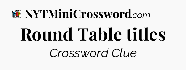 Round Table titles Crossword Clue