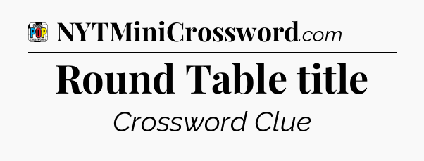 Round Table title Crossword Clue