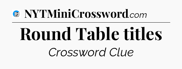 Round Table titles Crossword Clue