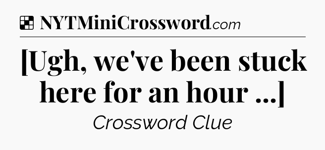 Solution: [Ugh, we've been stuck here for an hour ...] - NYT Crossword