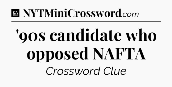 '90s candidate who opposed NAFTA - LA Times Crossword