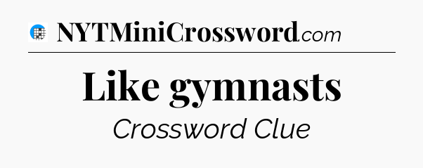 Like gymnasts Crossword Clue