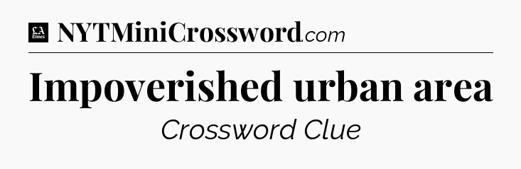 Impoverished urban area - LA Times Crossword