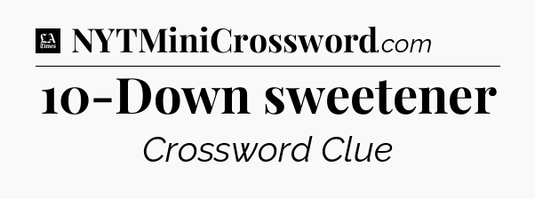 10-Down sweetener - LA Times Crossword