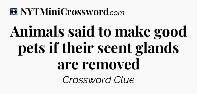Solution: Animals said to make good pets if their scent glands are removed - NYT Mini Crossword