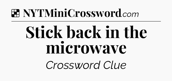 Solution: Stick back in the microwave - NYT Crossword