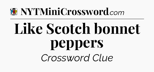 Like Scotch bonnet peppers Crossword Clue