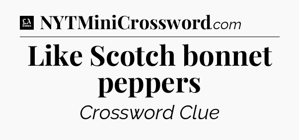 Like Scotch bonnet peppers - LA Times Crossword