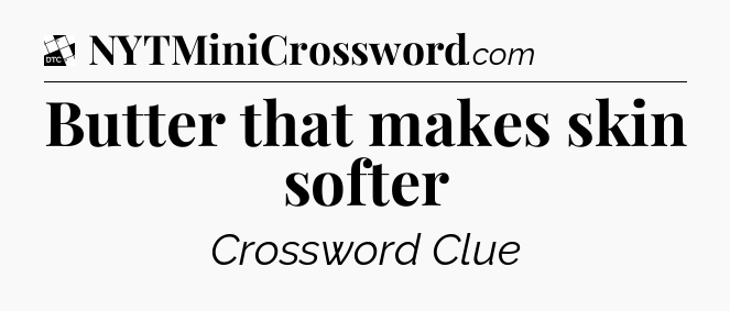 Butter that makes skin softer - Daily Themed Classic Crossword