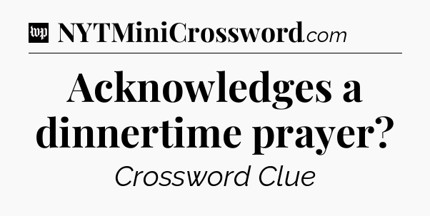 Acknowledges a dinnertime prayer Crossword Clue