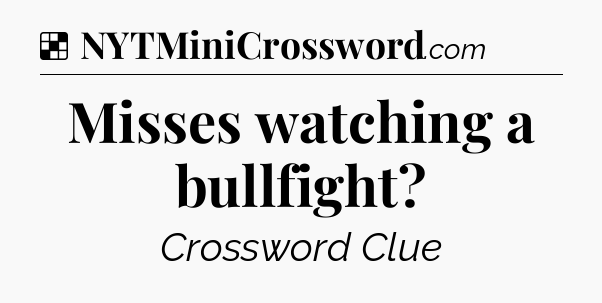 Solution: Misses watching a bullfight - NYT Crossword