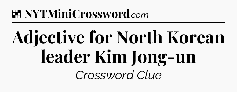 Solution: Adjective for North Korean leader Kim Jong-un - NYT Crossword