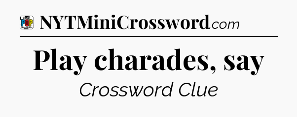 Play charades, say Crossword Clue