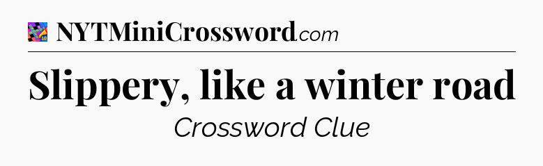 Slippery, like a winter road Crossword Clue