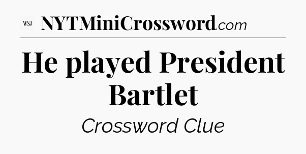 He played President Bartlet - WSJ Crossword