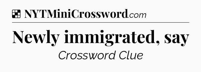 Solution: Newly immigrated, say - NYT Crossword