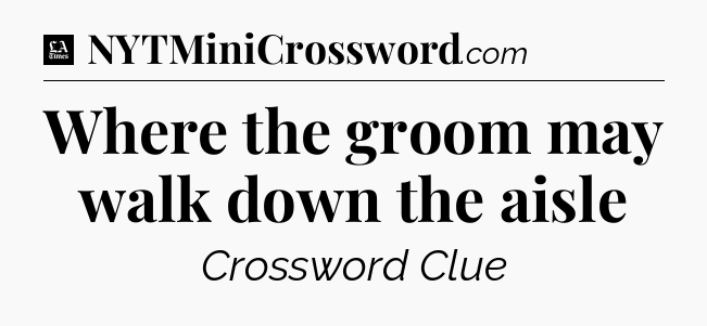 Where the groom may walk down the aisle - LA Times Crossword