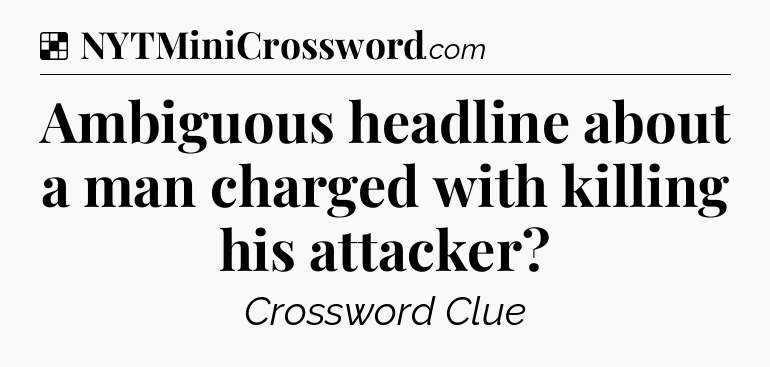 Solution: Ambiguous headline about a man charged with killing his attacker - NYT Crossword