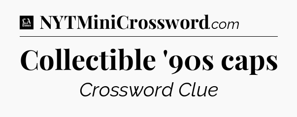 Collectible '90s caps - LA Times Crossword