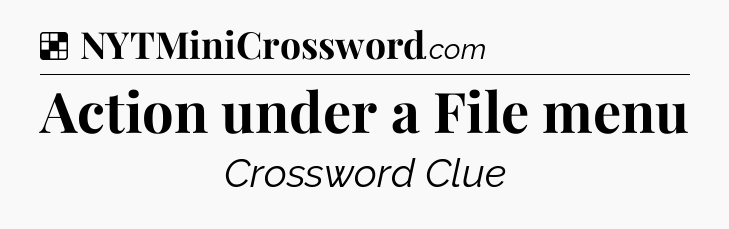 Solution: Action under a File menu - NYT Crossword