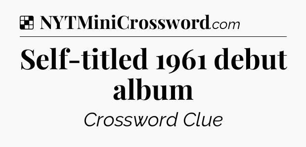 Solution: Self-titled 1961 debut album - NYT Crossword