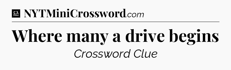 Where many a drive begins - LA Times Crossword