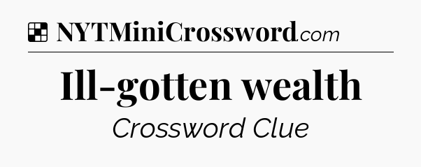 Solution: Ill-gotten wealth - NYT Crossword